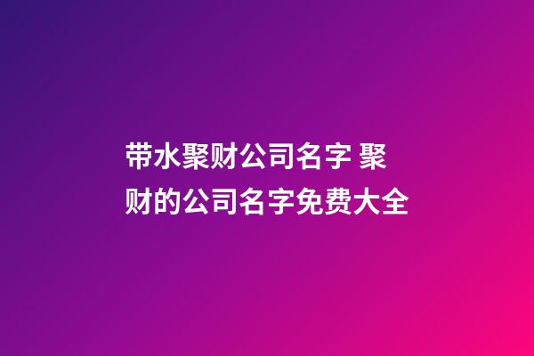 带水聚财公司名字 聚财的公司名字免费大全